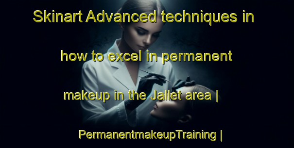 Skinart Advanced techniques in how to excel in permanent makeup in the Jallet area | PermanentmakeupTraining | PermanentmakeupClasses | SkinartTraining-France